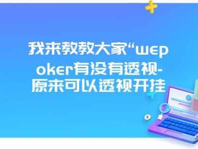 我来教教大家“wepoker有没有透视-原来可以透视开挂