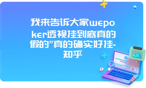 我来告诉大家wepoker透视挂到底真的假的”真的确实好挂-知乎