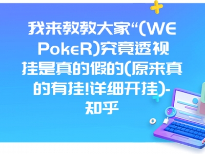 我来教教大家“(WEPokeR)究竟透视挂是真的假的(原来真的有挂!详细开挂)-知乎