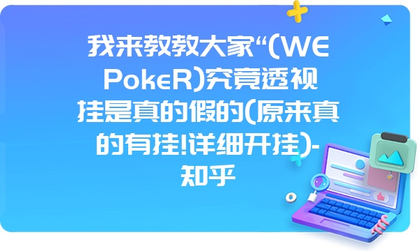 我来教教大家“(WEPokeR)究竟透视挂是真的假的(原来真的有挂!详细开挂)-知乎