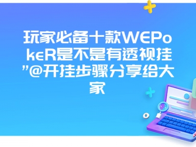 玩家必备十款WEPokeR是不是有透视挂”@开挂步骤分享给大家