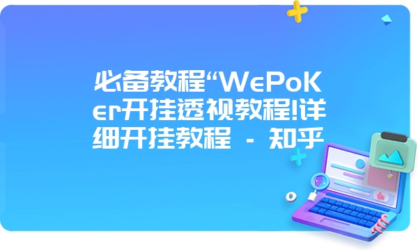 必备教程“WePoKer开挂透视教程!详细开挂教程 - 知乎