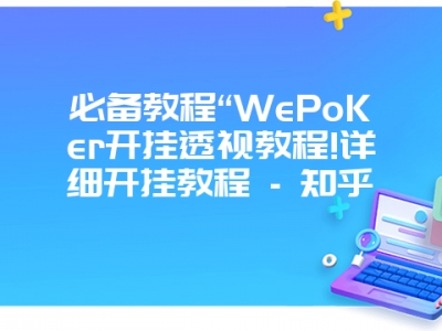 必备教程“WePoKer开挂透视教程!详细开挂教程 - 知乎