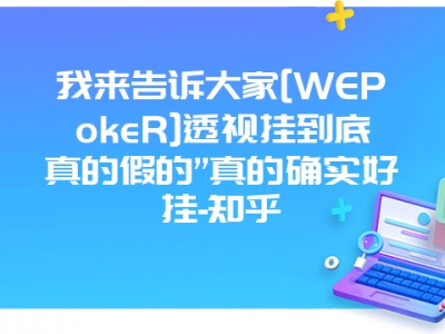 我来告诉大家[WEPokeR]透视挂到底真的假的”真的确实好挂-知乎