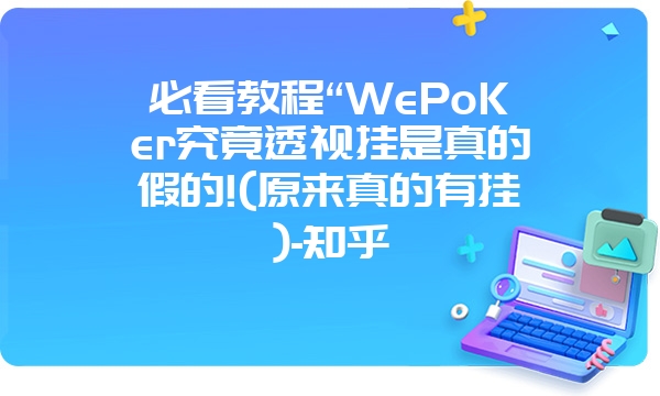 必看教程“WePoKer究竟透视挂是真的假的!(原来真的有挂)-知乎