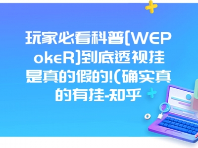 玩家必看科普[WEPokeR]到底透视挂是真的假的!(确实真的有挂-知乎