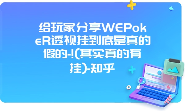 给玩家分享WEPokeR透视挂到底是真的假的-!(其实真的有挂)-知乎