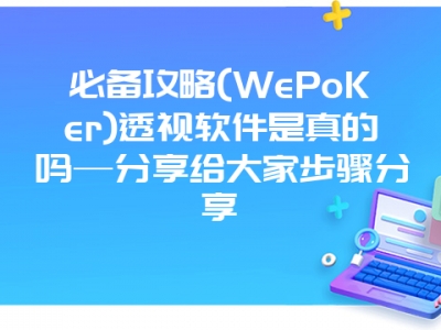 必备攻略(WePoKer)透视软件是真的吗—分享给大家步骤分享