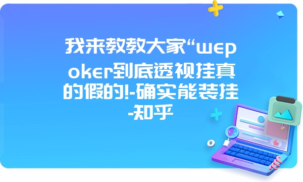 我来教教大家“wepoker到底透视挂真的假的!-确实能装挂-知乎