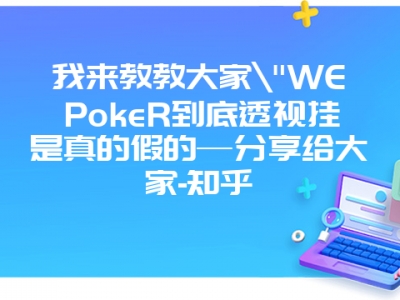 我来教教大家"WEPokeR到底透视挂是真的假的—分享给大家-知乎