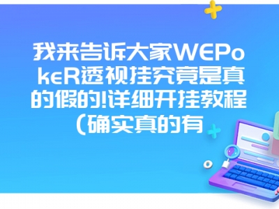 我来告诉大家WEPokeR透视挂究竟是真的假的!详细开挂教程(确实真的有