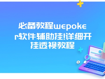 必备教程wepoker软件辅助挂!详细开挂透视教程