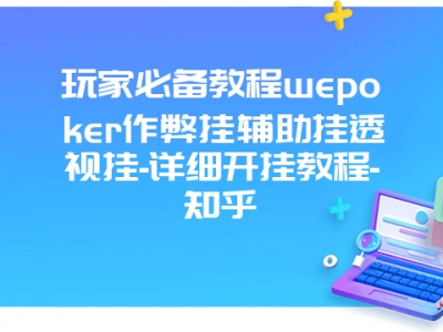 玩家必备教程wepoker作弊挂辅助挂透视挂-详细开挂教程-知乎