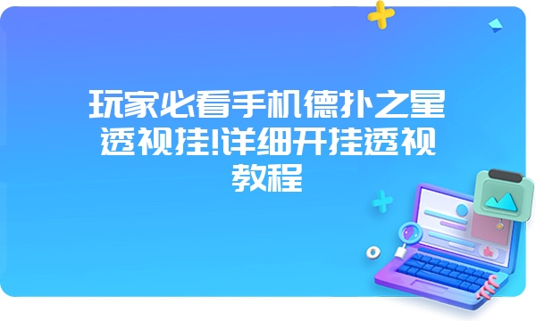 玩家必看手机德扑之星透视挂!详细开挂透视教程