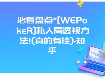 必看盘点“[WEPokeR]私人局透视方法!(真的有挂)-知乎