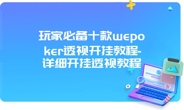 玩家必备十款wepoker透视开挂教程-详细开挂透视教程