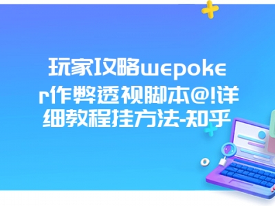 玩家攻略wepoker作弊透视脚本@!详细教程挂方法-知乎