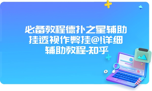 必备教程德扑之星辅助挂透视作弊挂@!详细辅助教程-知乎