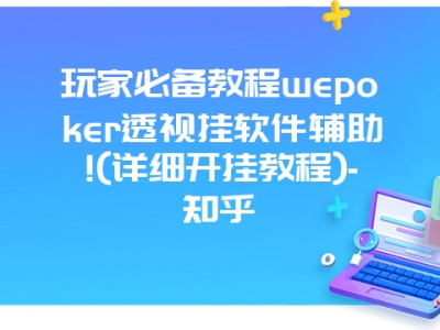 玩家必备教程wepoker透视挂软件辅助!(详细开挂教程)-知乎