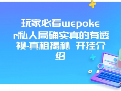 玩家必看wepoker私人局确实真的有透视-真相揭秘 开挂介绍