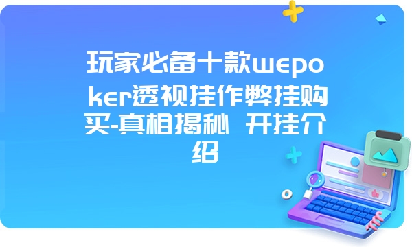 玩家必备十款wepoker透视挂作弊挂购买-真相揭秘 开挂介绍