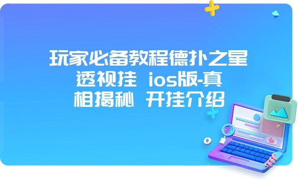 玩家必备教程德扑之星透视挂 ios版-真相揭秘 开挂介绍