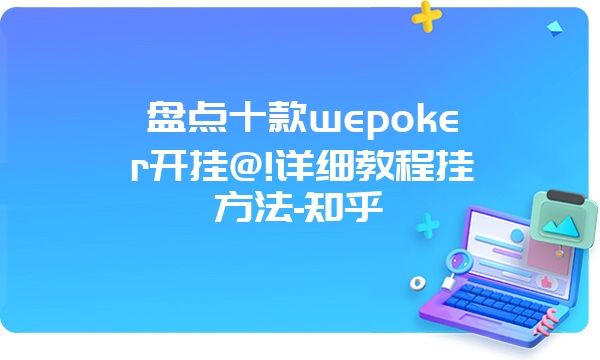 盘点十款wepoker开挂@!详细教程挂方法-知乎