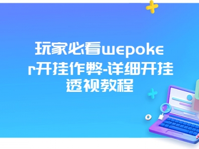 玩家必看wepoker开挂作弊-详细开挂透视教程