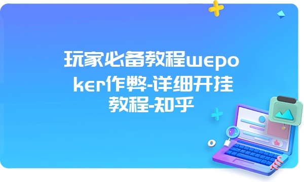 玩家必备教程wepoker作弊-详细开挂教程-知乎