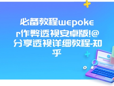 必备教程wepoker作弊透视安卓版!@分享透视详细教程-知乎