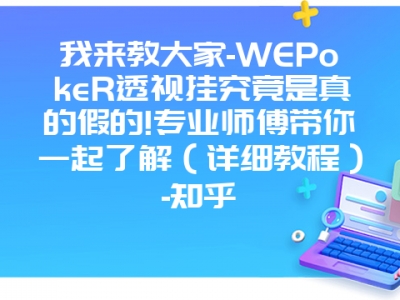 我来教大家-WEPokeR透视挂究竟是真的假的!专业师傅带你一起了解（详细教程）-知乎