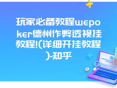 玩家必备教程wepoker德州作弊透视挂教程!(详细开挂教程)-知乎