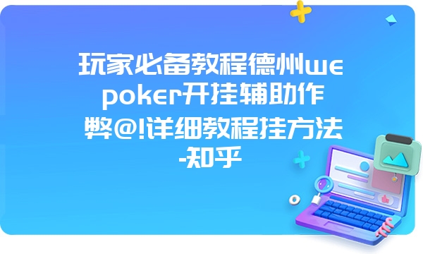 玩家必备教程德州wepoker开挂辅助作弊@!详细教程挂方法-知乎