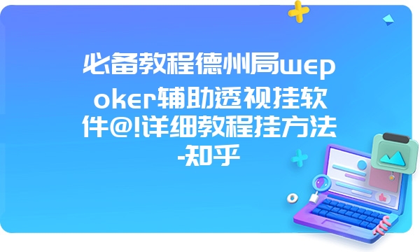 必备教程德州局wepoker辅助透视挂软件@!详细教程挂方法-知乎