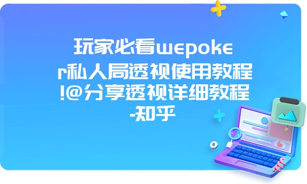 玩家必看wepoker私人局透视使用教程!@分享透视详细教程-知乎