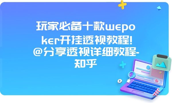 玩家必备十款wepoker开挂透视教程!@分享透视详细教程-知乎