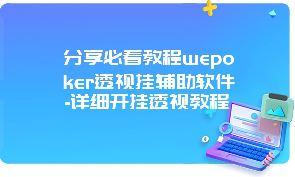 分享必看教程wepoker透视挂辅助软件-详细开挂透视教程