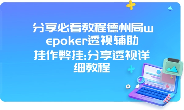 分享必看教程德州局wepoker透视辅助挂作弊挂:分享透视详细教程