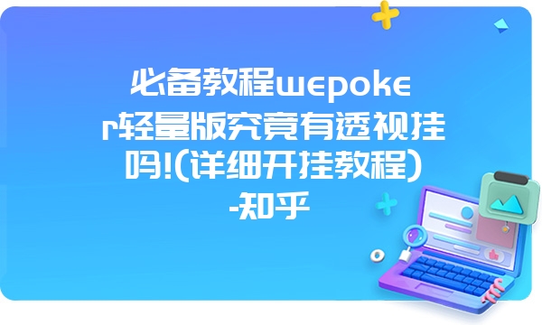 必备教程wepoker轻量版究竟有透视挂吗!(详细开挂教程)-知乎