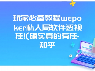 玩家必备教程wepoker私人局软件透视挂!(确实真的有挂-知乎