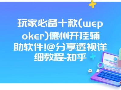 玩家必备十款(wepoker)德州开挂辅助软件!@分享透视详细教程-知乎