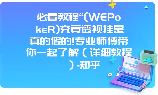 必看教程“(WEPokeR)究竟透视挂是真的假的!专业师傅带你一起了解（详细教程）-知乎