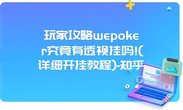 玩家攻略wepoker究竟有透视挂吗!(详细开挂教程)-知乎