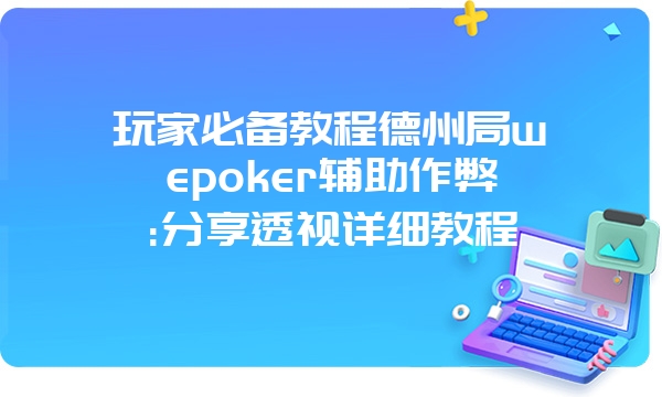 玩家必备教程德州局wepoker辅助作弊:分享透视详细教程