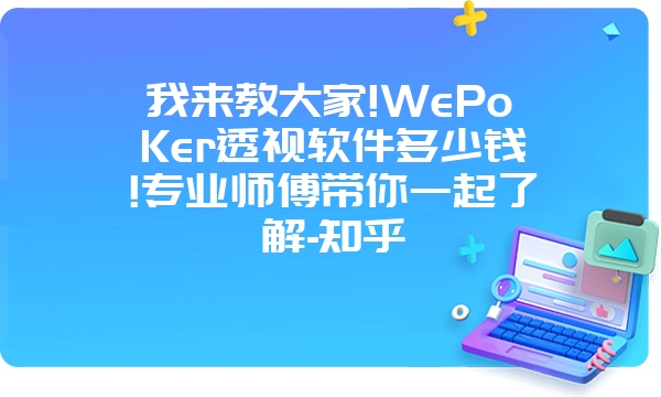 我来教大家!WePoKer透视软件多少钱!专业师傅带你一起了解-知乎