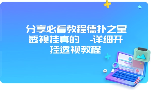 分享必看教程德扑之星透视挂真的嘛-详细开挂透视教程