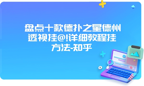 盘点十款德扑之星德州透视挂@!详细教程挂方法-知乎