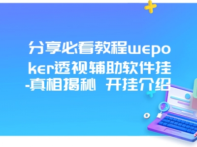 分享必看教程wepoker透视辅助软件挂-真相揭秘 开挂介绍