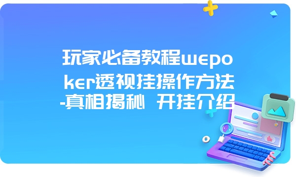 玩家必备教程wepoker透视挂操作方法-真相揭秘 开挂介绍