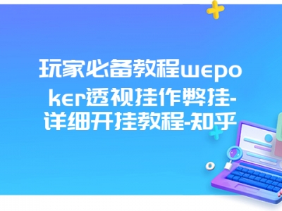 玩家必备教程wepoker透视挂作弊挂-详细开挂教程-知乎